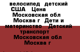  велосипед  детский США › Цена ­ 2 500 - Московская обл., Москва г. Дети и материнство » Детский транспорт   . Московская обл.,Москва г.